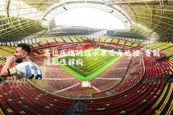 高位压迫的战术本质与地理-赛制适配性解构