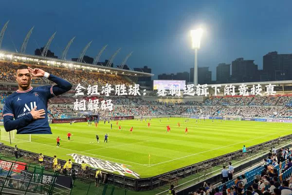 全组净胜球:赛制逻辑下的竞技真相解码