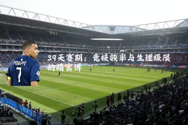 39天赛期：竞技效率与生理极限的精密博弈