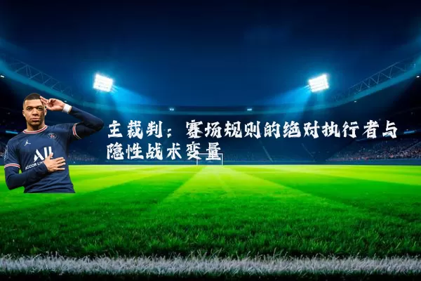 主裁判：赛场规则的绝对执行者与隐性战术变量