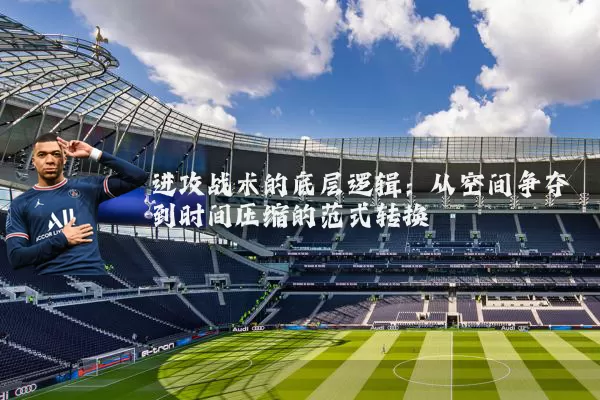 进攻战术的底层逻辑：从空间争夺到时间压缩的范式转换