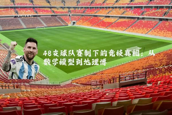 48支球队赛制下的竞技真相：从数学模型到地理博弈
