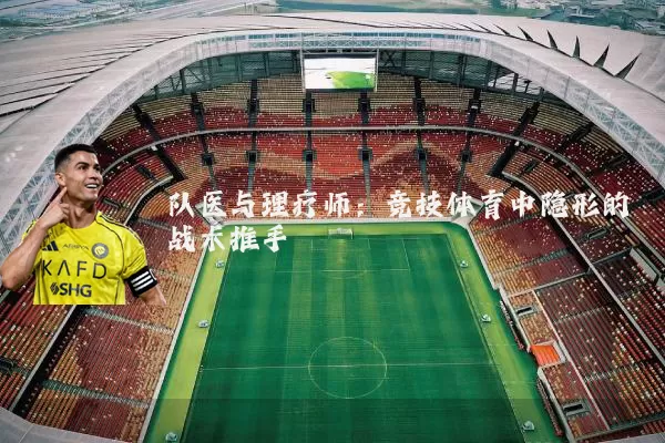 队医与理疗师:竞技体育中隐形的战术推手