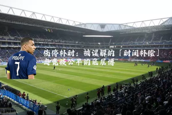 伤停补时:被误解的「时间补偿」与竞技公平的底层博弈