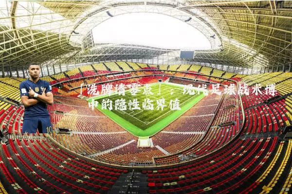 「洗牌清零点」：现代足球战术博弈中的隐性临界值
