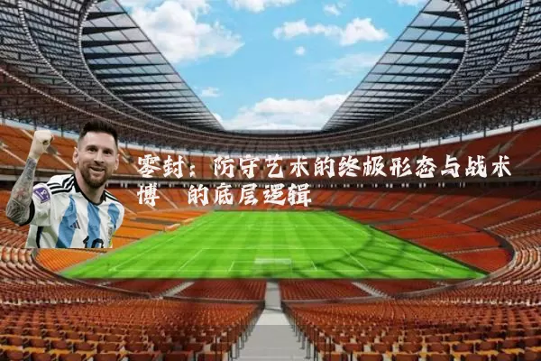 零封：防守艺术的终极形态与战术博弈的底层逻辑