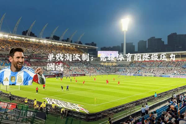 单败淘汰制：竞技体育的终极压力测试
