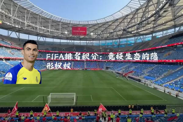 FIFA排名积分：竞技生态的隐形权杖